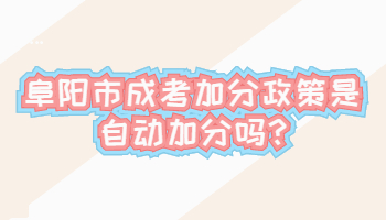 阜陽(yáng)市成考加分政策是自動(dòng)加分嗎