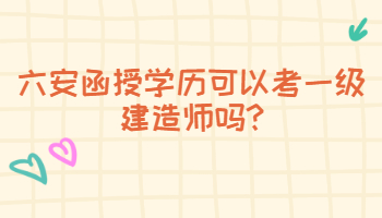 六安函授學(xué)歷可以考一級(jí)建造師嗎