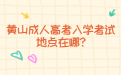 黃山成人高考入學(xué)考試地點(diǎn)在哪