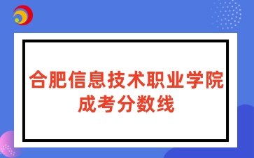 合肥信息技術(shù)職業(yè)學(xué)院成考分?jǐn)?shù)線