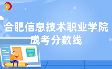 合肥信息技術(shù)職業(yè)學(xué)院成考分?jǐn)?shù)線